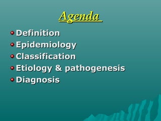 AgendaAgenda
DefinitionDefinition
EpidemiologyEpidemiology
ClassificationClassification
Etiology & pathogenesisEtiology & pathogenesis
DiagnosisDiagnosis
 