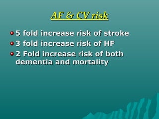 AF & CV riskAF & CV risk
5 fold increase risk of stroke5 fold increase risk of stroke
3 fold increase risk of HF3 fold increase risk of HF
2 Fold increase risk of both2 Fold increase risk of both
dementia and mortalitydementia and mortality
 