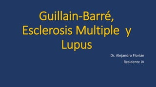 Guillain-Barré,
Esclerosis Multiple y
Lupus
Dr. Alejandro Florián
Residente IV
 