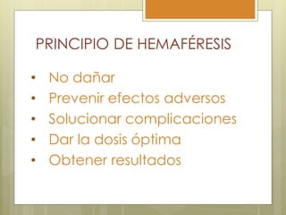 PRINCIPIO DE HEMAFÉRESIS

•   No dañar
•   Prevenir efectos adversos
•   Solucionar complicaciones
•   Dar la dosis óptima
•   Obtener resultados
 