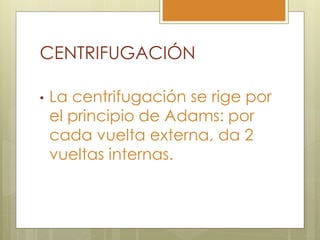 CENTRIFUGACIÓN

•   La centrifugación se rige por
    el principio de Adams: por
    cada vuelta externa, da 2
    vueltas internas.
 