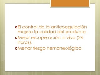 Elcontrol de la anticoagulación
 mejora la calidad del producto
Mejor recuperación in vivo (24
 horas).
Menor riesgo hemorreológico.
 