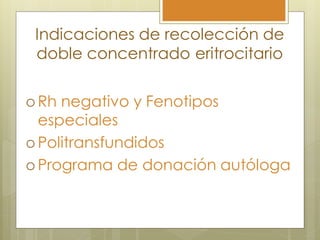 Indicaciones de recolección de
 doble concentrado eritrocitario

 Rh negativo y Fenotipos
  especiales
 Politransfundidos

 Programa de donación autóloga
 