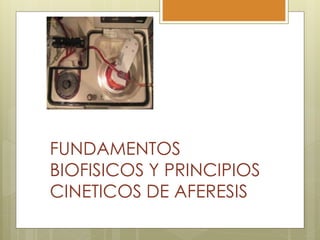 FUNDAMENTOS
BIOFISICOS Y PRINCIPIOS
CINETICOS DE AFERESIS
 