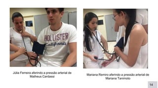 14
Júlia Ferreira aferindo a pressão arterial de
Matheus Cardassi
Mariana Remiro aferindo a pressão arterial de
Mariana Tanimoto
 