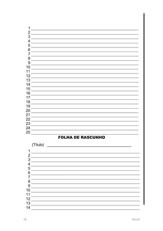 1
  2
  3
  4
  5
  6
  7
  8
  9
 10
 11
 12
 13
 14
 15
 16
 17
 18
 19
 20
 21
 22
 23
 24
 25
                  FOLHA DE RASCUNHO
      (Título) ________________________________________
  1
  2
  3
  4
  5
  6
  7
  8
  9
 10
 11
 12
 13
 14


16                                                        PA-LP
 