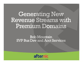 Generating New
Revenue Streams with
 Premium Domains
         Bob Mountain
 SVP Bus Dev and Acct Services
 