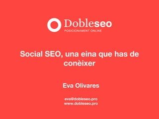 Eva Olivares
eva@dobleseo.pro
www.dobleseo.pro
Social SEO, una eina que has de
conèixer
 