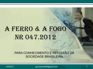 A FERRO & A FOGO
NR 047.2012
PARA CONHECIMENTO E REFLEXÃO DA
SOCIEDADE BRASILEIRA
14/9/2012 1geordandi2008@gmail.com
 