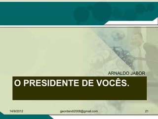 O PRESIDENTE DE VOCÊS.
ARNALDO JABOR
14/9/2012 21geordandi2008@gmail.com
 