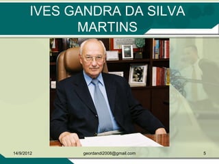 IVES GANDRA DA SILVA
MARTINS
14/9/2012 5geordandi2008@gmail.com
 