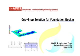 [Automated Foundation Engineering System]

One-Stop Solution for Foundation Design

Civil & Architecture Team
Jbchoe@gsconst.co.kr
2006.11.02

 