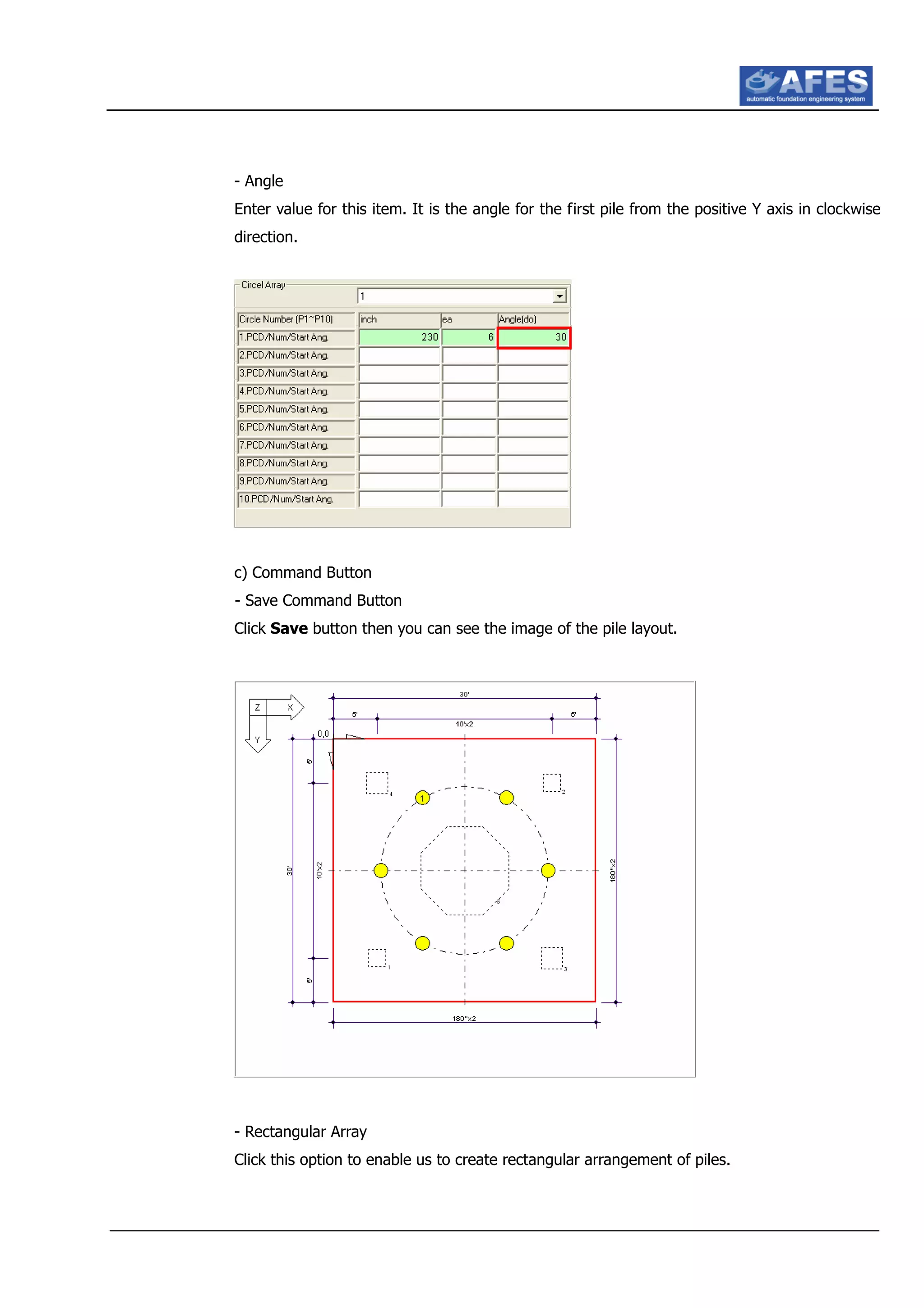 - Angle
Enter value for this item. It is the angle for the first pile from the positive Y axis in clockwise
direction.
c) Command Button
- Save Command Button
Click Save button then you can see the image of the pile layout.
- Rectangular Array
Click this option to enable us to create rectangular arrangement of piles.
 