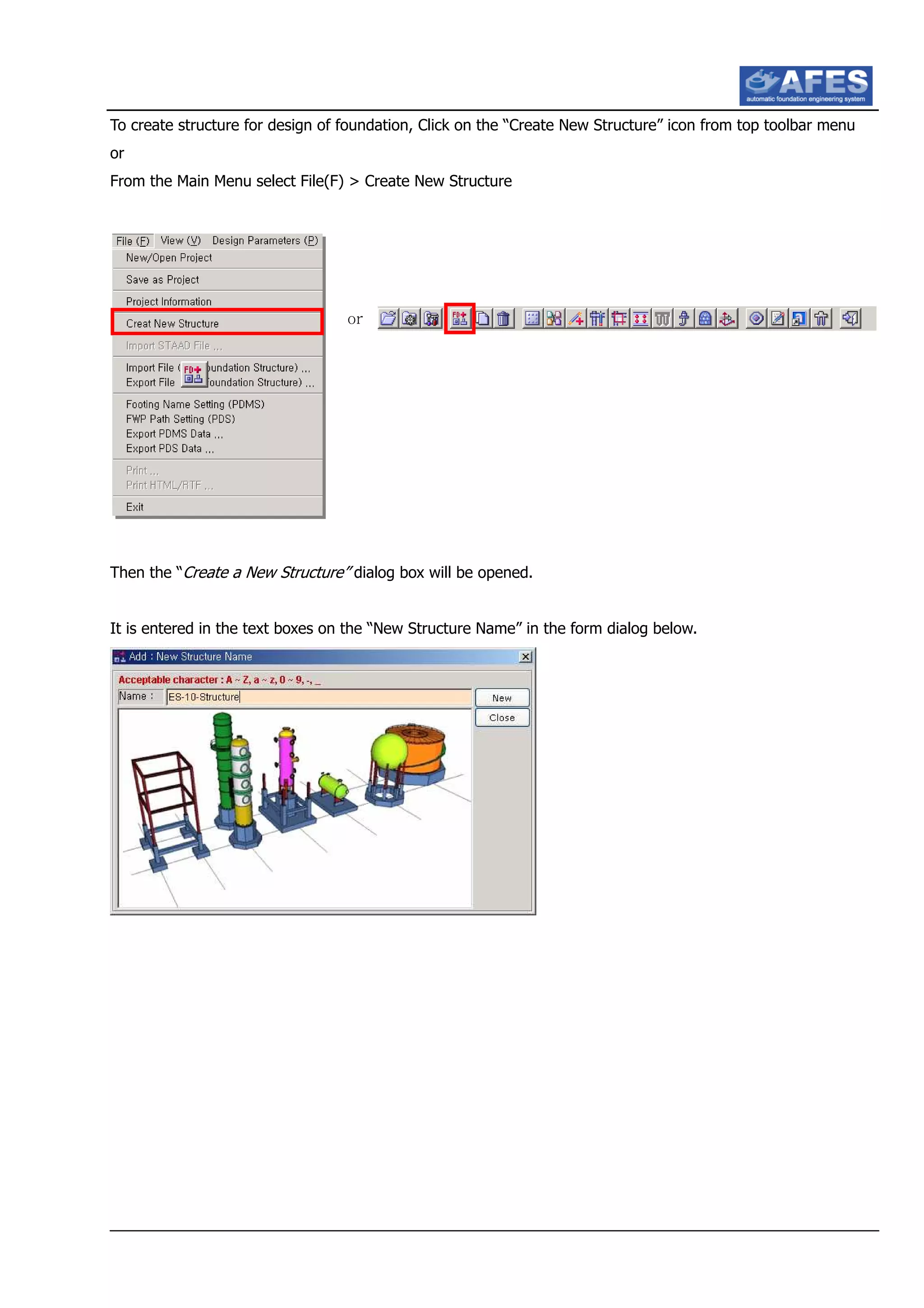 To create structure for design of foundation, Click on the “Create New Structure” icon from top toolbar menu
or
From the Main Menu select File(F) > Create New Structure
Then the “Create a New Structure” dialog box will be opened.
It is entered in the text boxes on the “New Structure Name” in the form dialog below.
or
 