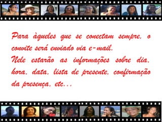 Para àqueles que se conectam sempre, o
convite será enviado via e-mail.
Nele estarão as informações sobre dia,
hora, data, lista de presente, confirmação
da presença, etc...
 