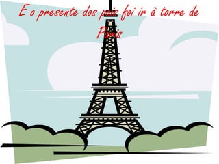 E o presente dos pais foi ir à torre de
                Paris
 