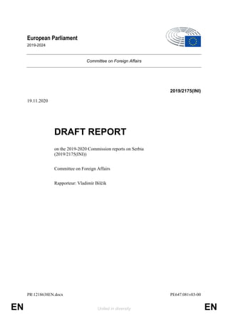 PR1218638EN.docx PE647.081v03-00
EN United in diversity EN
European Parliament
2019-2024
Committee on Foreign Affairs
2019/2175(INI)
19.11.2020
DRAFT REPORT
on the 2019-2020 Commission reports on Serbia
(2019/2175(INI))
Committee on Foreign Affairs
Rapporteur: Vladimír Bilčík
 