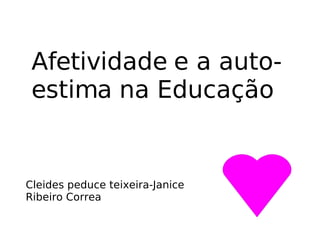 Afetividade e a auto-estima na Educação Cleides peduce teixeira-Janice Ribeiro Correa 