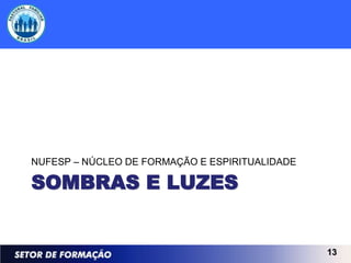 NUFESP – NÚCLEO DE FORMAÇÃO E ESPIRITUALIDADE

SOMBRAS E LUZES


                                                13
 
