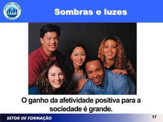 Sombras e luzes




O ganho da afetividade positiva para a
        sociedade é grande.
                                         17
 