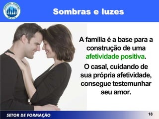 Sombras e luzes


     A família é a base para a
       construção de uma
       afetividade positiva.
      O casal, cuidando de
     sua própria afetividade,
     consegue testemunhar
             seu amor.

                            18
 