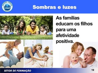 Sombras e luzes

       As famílias
       educam os filhos
       para uma
       afetividade
       positiva.




                      19
 