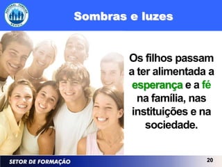 Sombras e luzes


        Os filhos passam
        a ter alimentada a
         esperança e a fé
          na família, nas
         instituições e na
            sociedade.


                        20
 
