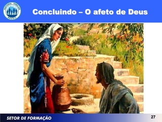Concluindo – O afeto de Deus




                               27
 