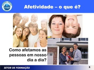 Como afetamos as
pessoas em nosso
        dia a dia?
                     6
 