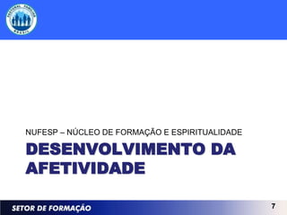 NUFESP – NÚCLEO DE FORMAÇÃO E ESPIRITUALIDADE

DESENVOLVIMENTO DA
AFETIVIDADE

                                                7
 