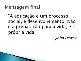 ―A educação é um processo
social, é desenvolvimento. Não
é a preparação para a vida, é a
própria vida.‖
                     John Dewey
 