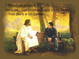 1 Tessalonicenses 4, 7
Deus não nos chamou para a impureza,
  mas para a santidade.
 