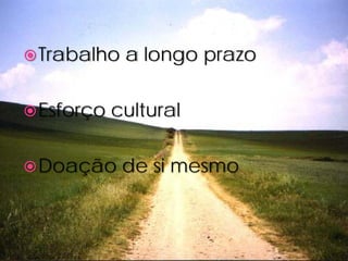  Trabalho   a longo prazo

 Esforço   cultural

 Doação     de si mesmo
 