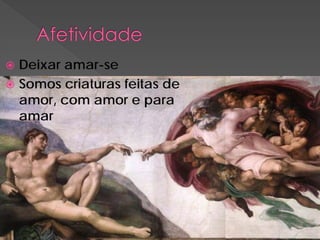  Deixar amar-se
 Somos criaturas feitas de
  amor, com amor e para
  amar
 
