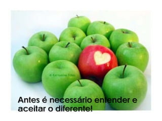 Antes é necessário entender e
aceitar o diferente!
 