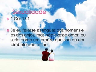    1 Cor 13,1

   Se eu falasse as línguas dos homens e
    as dos anjos, mas não tivesse amor, eu
    seria como um bronze que soa ou um
    címbalo que retine
 