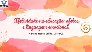 Afetividade na educação: afetos
e linguagem emocional.
Adriana Rocha Bruno (UNIRIO)
 