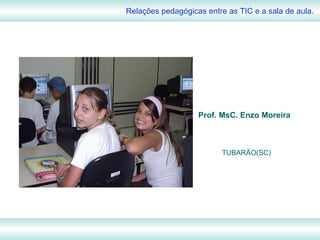 Prof. MsC. Enzo Moreira Relações pedagógicas entre as TIC e a sala de aula. TUBARÃO(SC) 