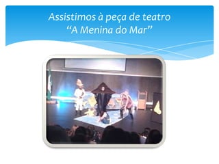 Assistimos à peça de teatro
“A Menina do Mar”

 
