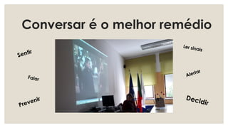 Conversar é o melhor remédio
Sentir
Ler sinais
Falar
Prevenir Decidir
Alertar
 