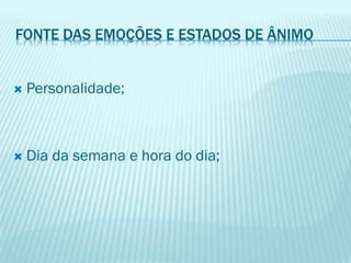 FONTE DAS EMOÇÕES E ESTADOS DE ÂNIMO
 Personalidade;
 Dia da semana e hora do dia;
 
