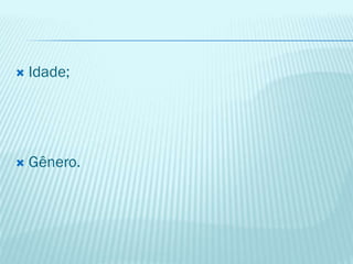  Idade;
 Gênero.
 