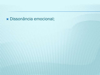  Dissonância emocional;
 