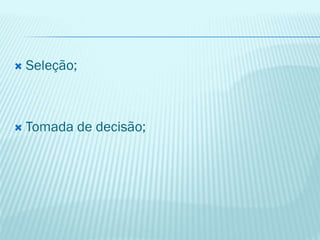  Seleção;
 Tomada de decisão;
 