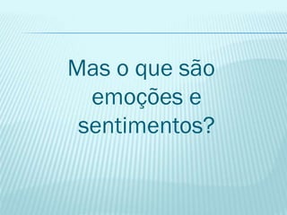 Mas o que são
emoções e
sentimentos?
 
