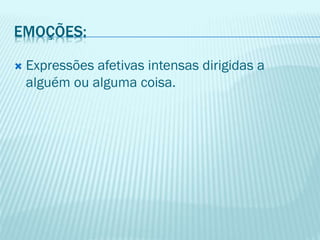 EMOÇÕES:
 Expressões afetivas intensas dirigidas a
alguém ou alguma coisa.
 