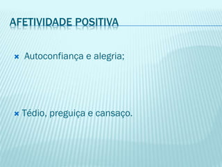 AFETIVIDADE POSITIVA
 Autoconfiança e alegria;
 Tédio, preguiça e cansaço.
 