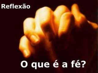 Reflexão




     O que é a fé?
 