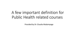 A few important definition for
Public Health related courses
Provided by Dr. Claudia Madampage
 