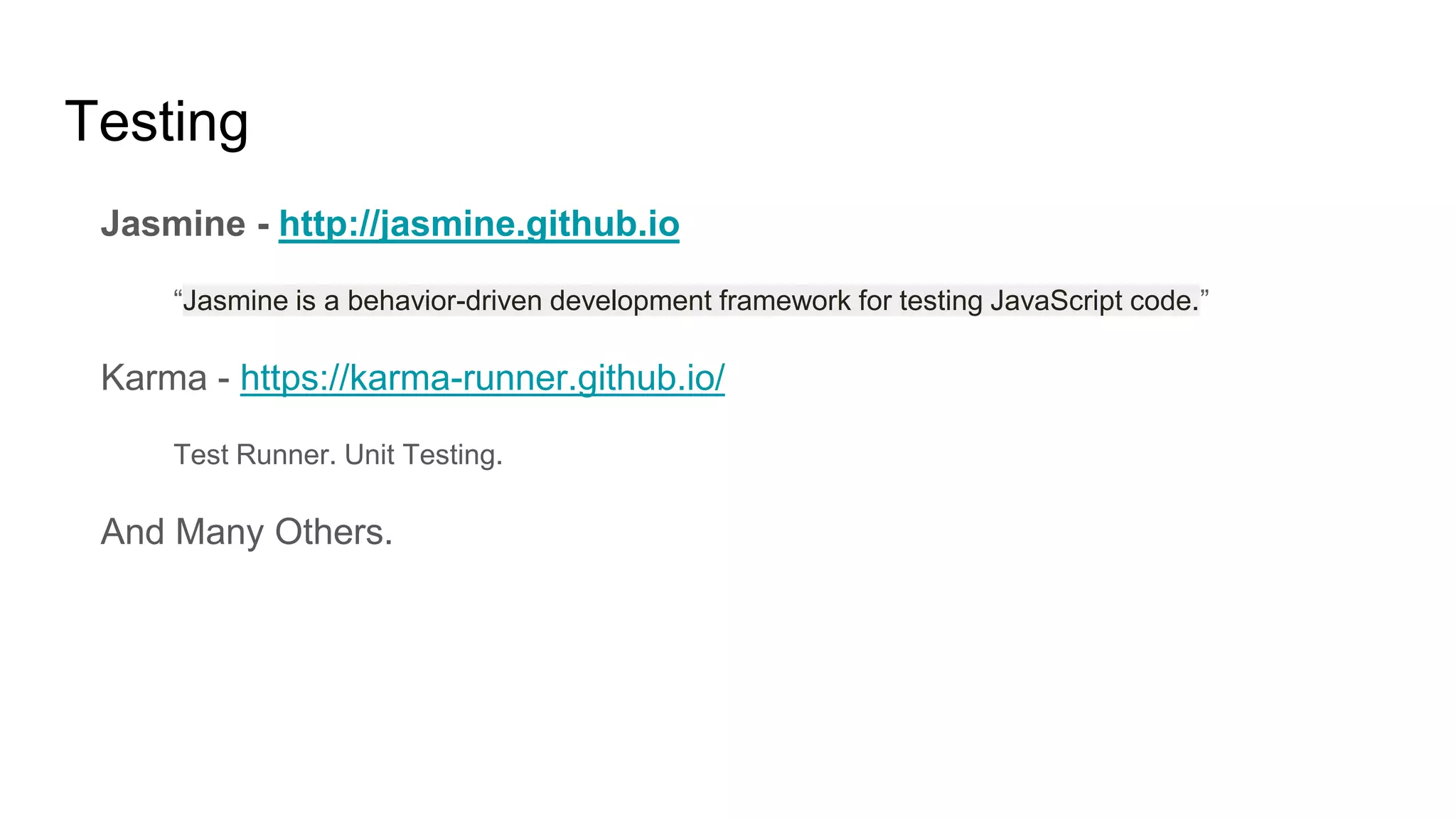 Testing
Jasmine - http://jasmine.github.io
“Jasmine is a behavior-driven development framework for testing JavaScript code.”
Karma - https://karma-runner.github.io/
Test Runner. Unit Testing.
And Many Others.
 
